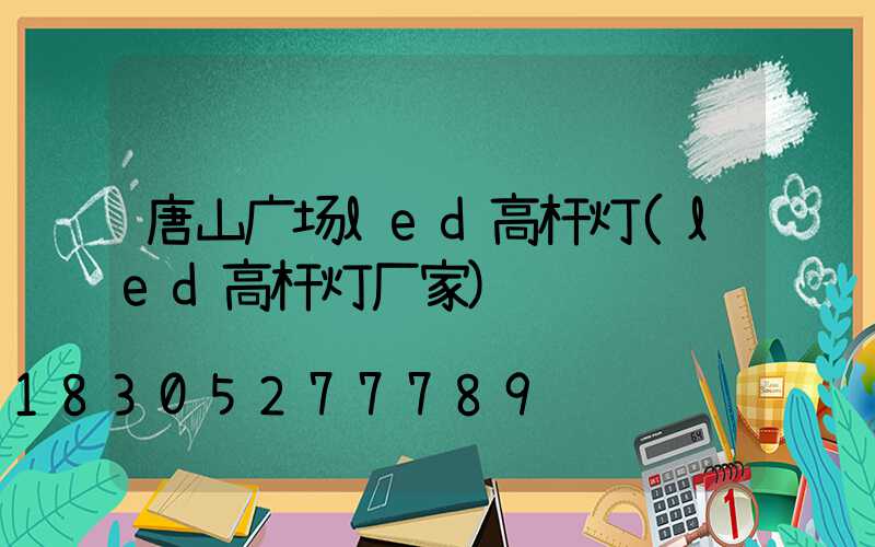 唐山广场led高杆灯(led高杆灯厂家)