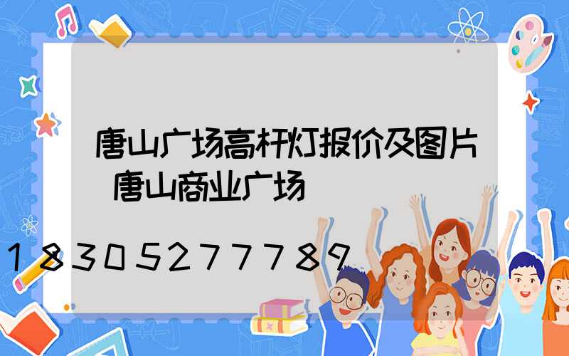 唐山广场高杆灯报价及图片(唐山商业广场)