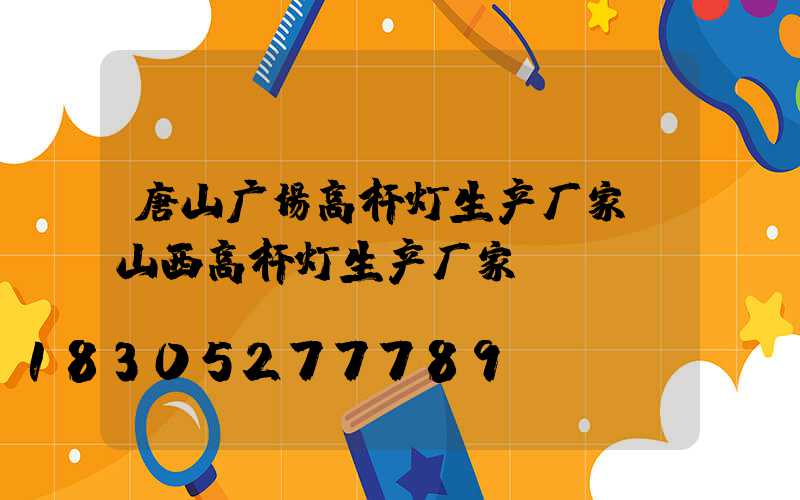 唐山广场高杆灯生产厂家(山西高杆灯生产厂家)