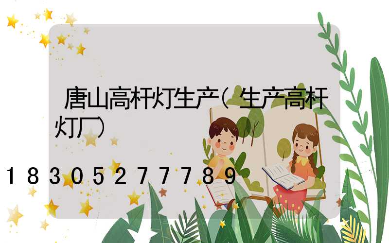 唐山高杆灯生产(生产高杆灯厂)
