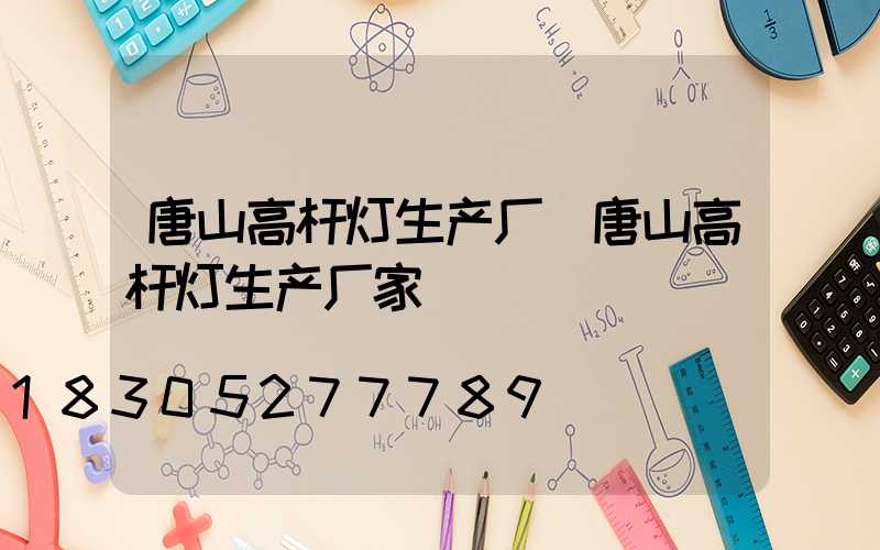 唐山高杆灯生产厂(唐山高杆灯生产厂家)