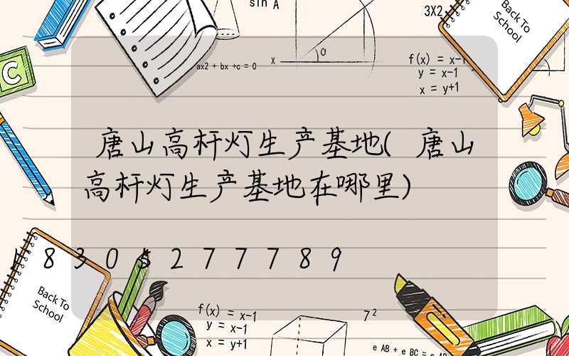 唐山高杆灯生产基地(唐山高杆灯生产基地在哪里)