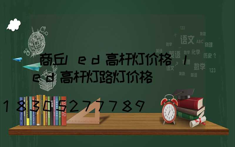 商丘led高杆灯价格(led高杆灯路灯价格)