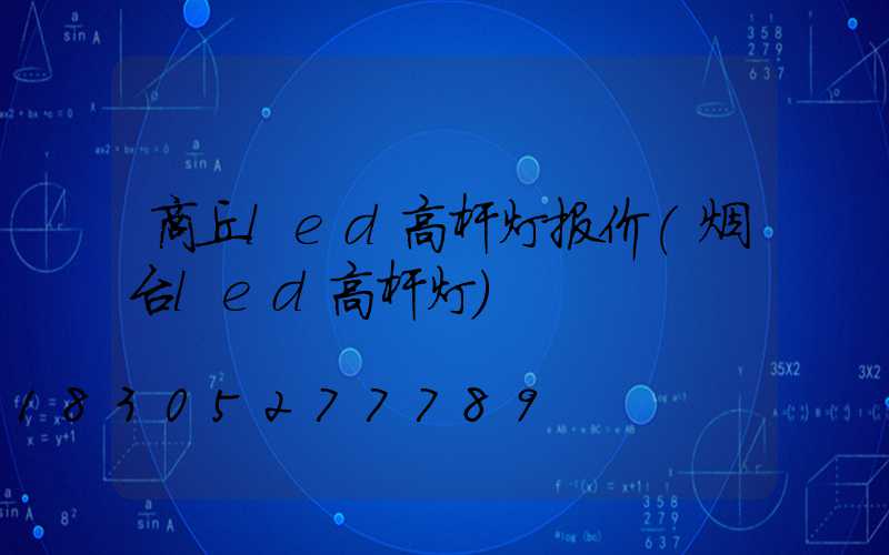商丘led高杆灯报价(烟台led高杆灯)