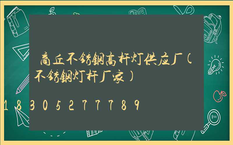 商丘不锈钢高杆灯供应厂(不锈钢灯杆厂家)