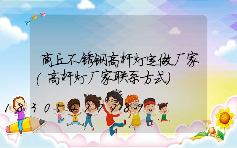 商丘不锈钢高杆灯定做厂家(高杆灯厂家联系方式)