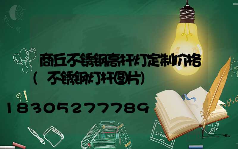 商丘不锈钢高杆灯定制价格(不锈钢灯杆图片)