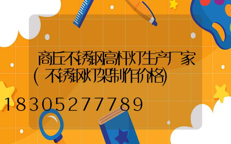 商丘不锈钢高杆灯生产厂家(不锈钢灯架制作价格)