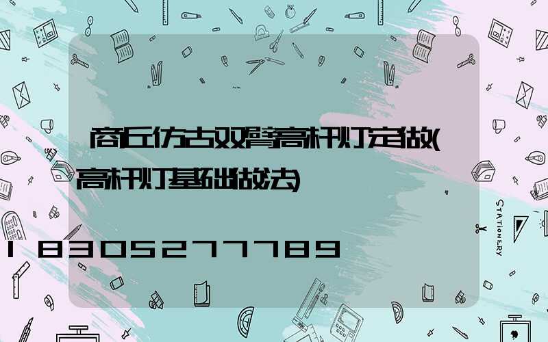 商丘仿古双臂高杆灯定做(高杆灯基础做法)