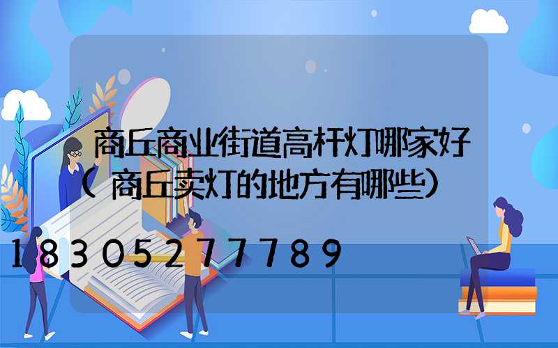 商丘商业街道高杆灯哪家好(商丘卖灯的地方有哪些)