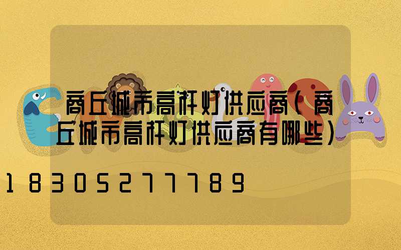 商丘城市高杆灯供应商(商丘城市高杆灯供应商有哪些)