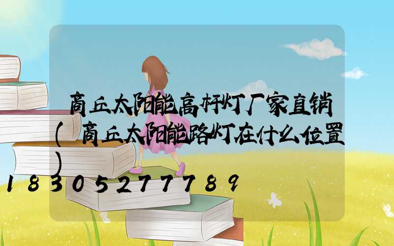 商丘太阳能高杆灯厂家直销(商丘太阳能路灯在什么位置)