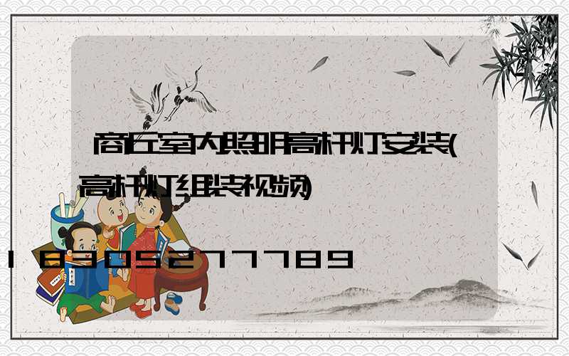 商丘室内照明高杆灯安装(高杆灯组装视频)