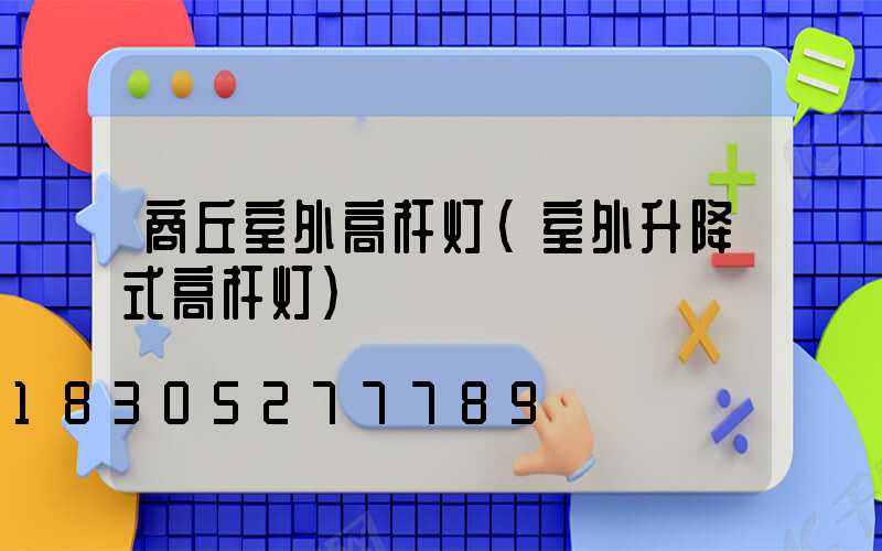 商丘室外高杆灯(室外升降式高杆灯)