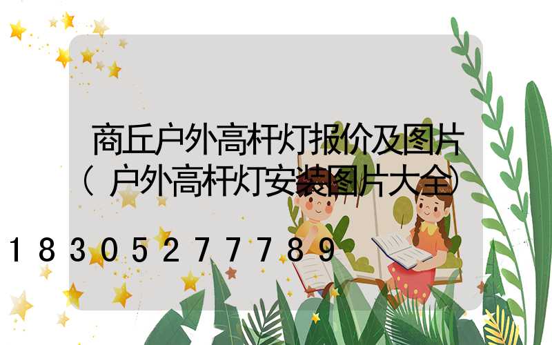 商丘户外高杆灯报价及图片(户外高杆灯安装图片大全)