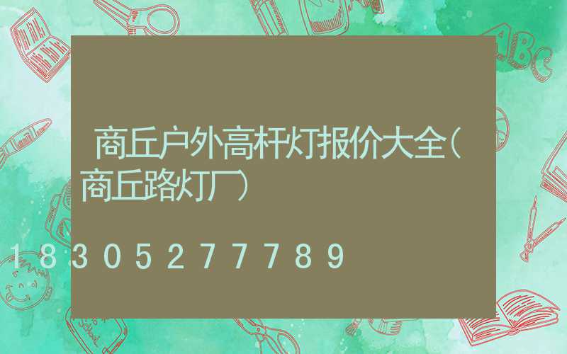 商丘户外高杆灯报价大全(商丘路灯厂)