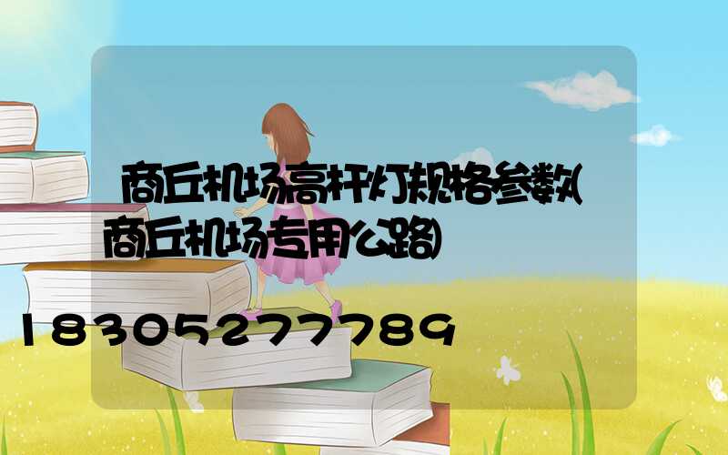 商丘机场高杆灯规格参数(商丘机场专用公路)