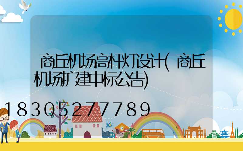 商丘机场高杆灯设计(商丘机场扩建中标公告)