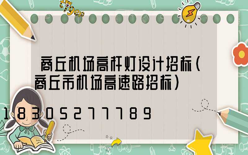 商丘机场高杆灯设计招标(商丘市机场高速路招标)