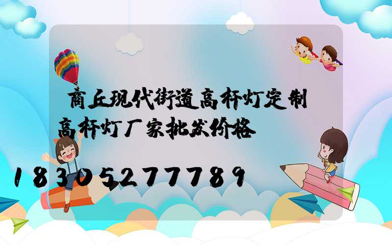 商丘现代街道高杆灯定制(高杆灯厂家批发价格)