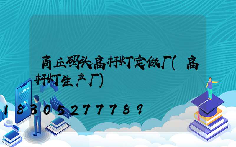 商丘码头高杆灯定做厂(高杆灯生产厂)