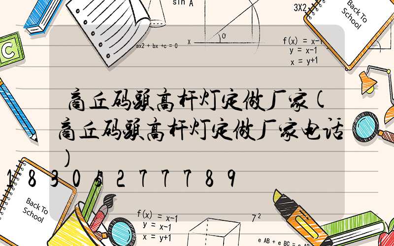 商丘码头高杆灯定做厂家(商丘码头高杆灯定做厂家电话)
