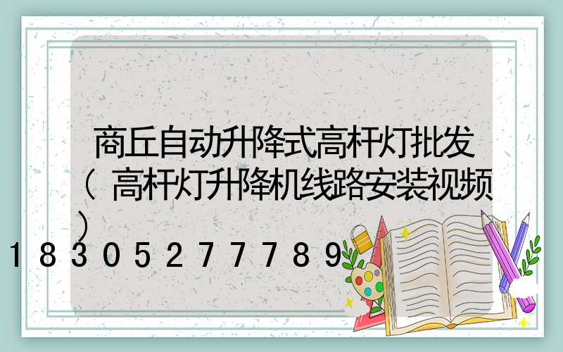 商丘自动升降式高杆灯批发(高杆灯升降机线路安装视频)