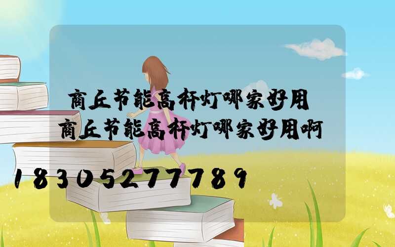商丘节能高杆灯哪家好用(商丘节能高杆灯哪家好用啊)