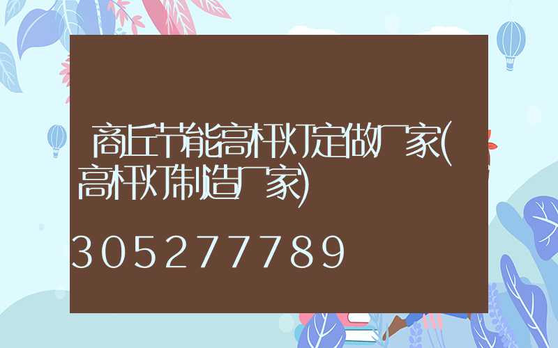 商丘节能高杆灯定做厂家(高杆灯制造厂家)