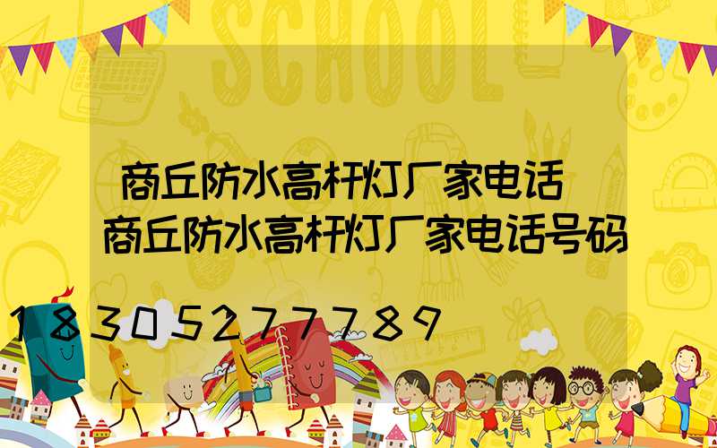 商丘防水高杆灯厂家电话(商丘防水高杆灯厂家电话号码)
