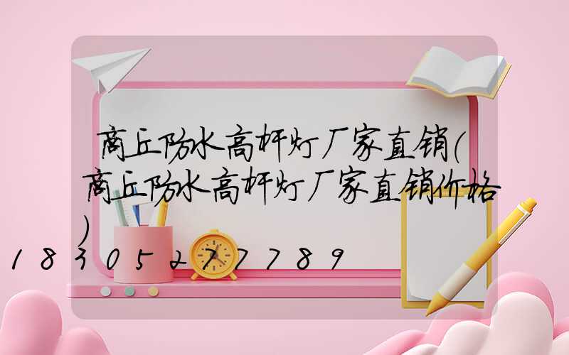 商丘防水高杆灯厂家直销(商丘防水高杆灯厂家直销价格)