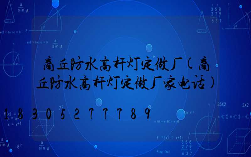 商丘防水高杆灯定做厂(商丘防水高杆灯定做厂家电话)