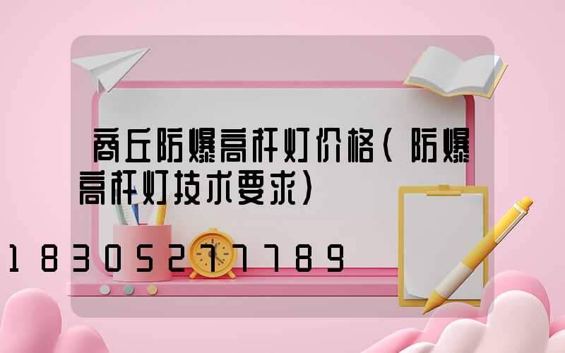 商丘防爆高杆灯价格(防爆高杆灯技术要求)