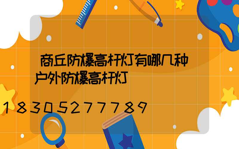 商丘防爆高杆灯有哪几种(户外防爆高杆灯)
