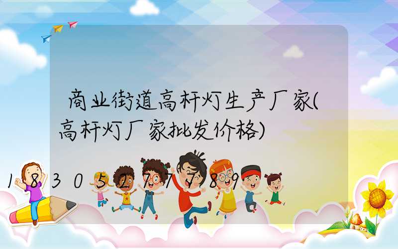 商业街道高杆灯生产厂家(高杆灯厂家批发价格)