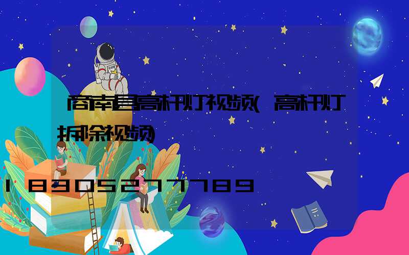 商南县高杆灯视频(高杆灯拆除视频)