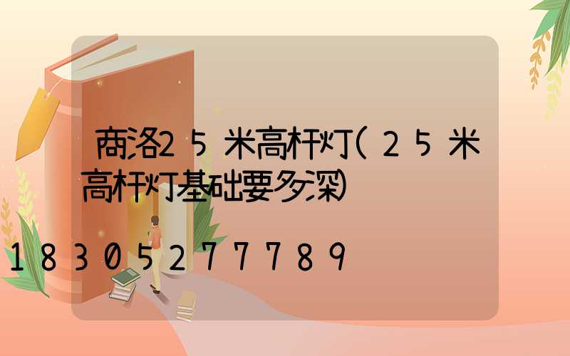 商洛25米高杆灯(25米高杆灯基础要多深)