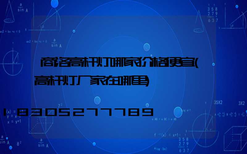 商洛高杆灯哪家价格便宜(高杆灯厂家在哪里)