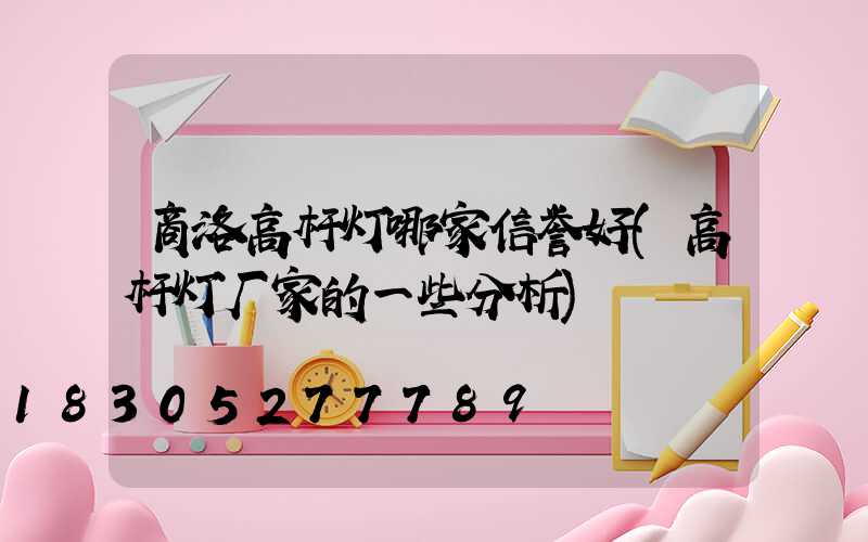 商洛高杆灯哪家信誉好(高杆灯厂家的一些分析)