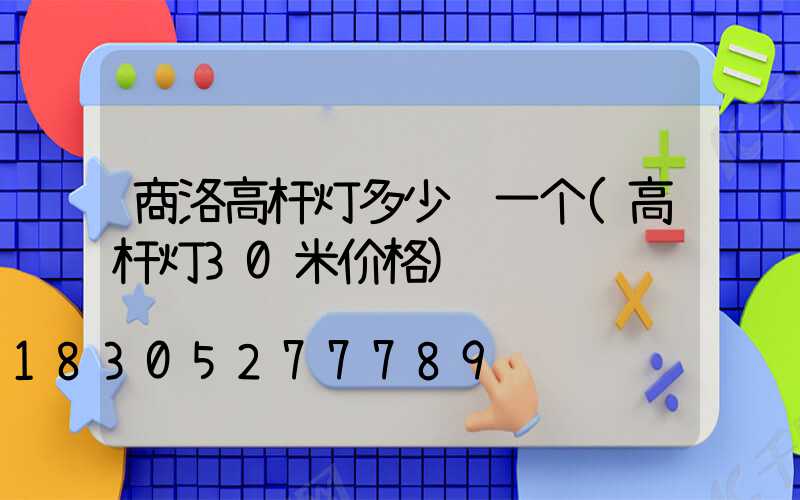 商洛高杆灯多少钱一个(高杆灯30米价格)