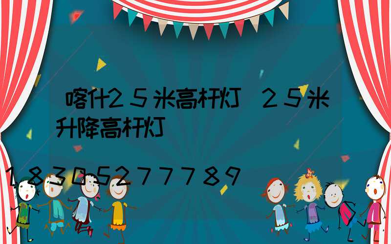 喀什25米高杆灯(25米升降高杆灯)