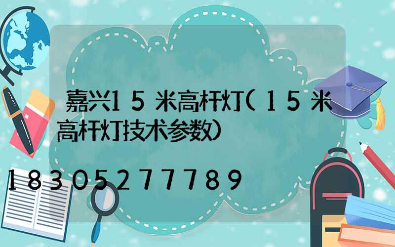 嘉兴15米高杆灯(15米高杆灯技术参数)