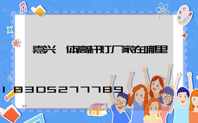 嘉兴一体高杆灯厂家在哪里