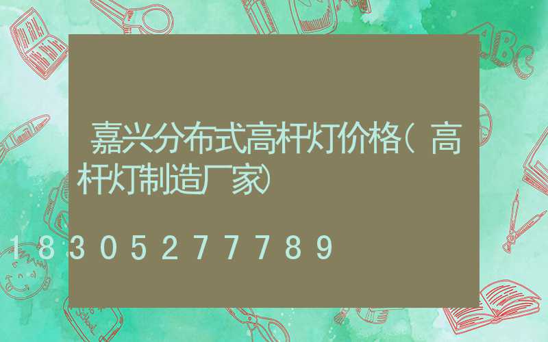 嘉兴分布式高杆灯价格(高杆灯制造厂家)