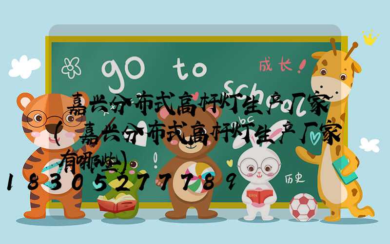 嘉兴分布式高杆灯生产厂家(嘉兴分布式高杆灯生产厂家有哪些)