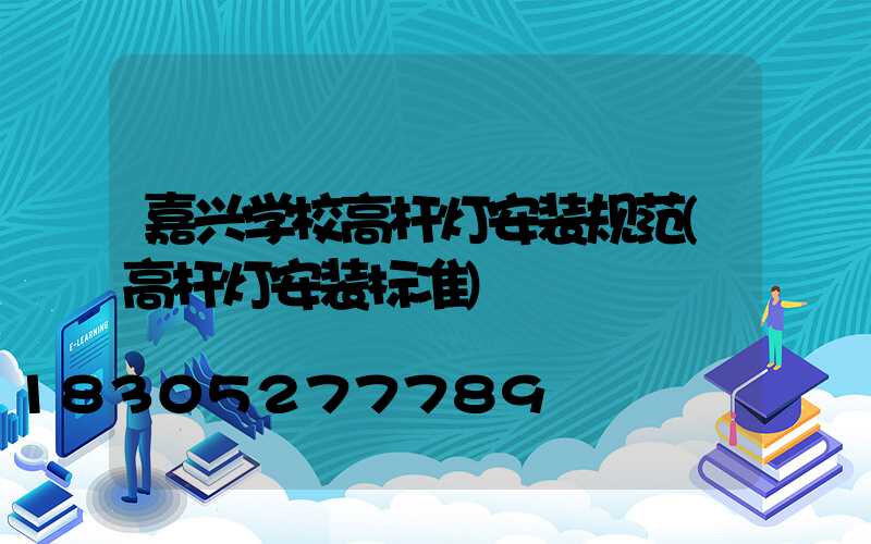 嘉兴学校高杆灯安装规范(高杆灯安装标准)