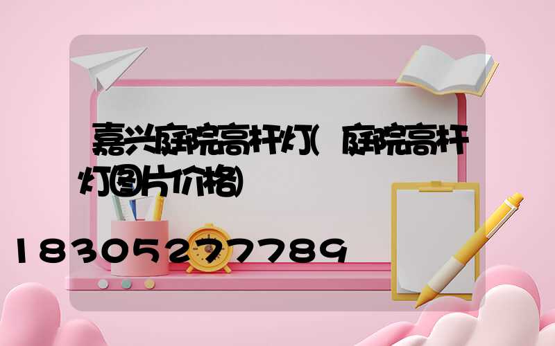 嘉兴庭院高杆灯(庭院高杆灯图片价格)