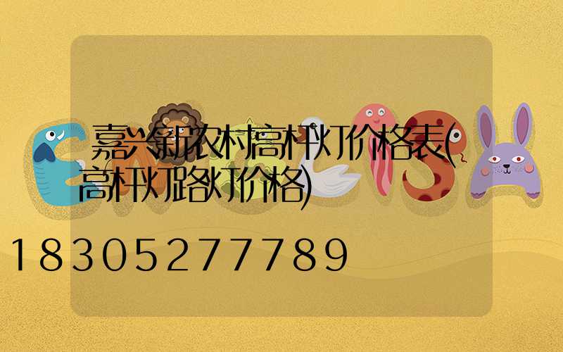 嘉兴新农村高杆灯价格表(高杆灯路灯价格)
