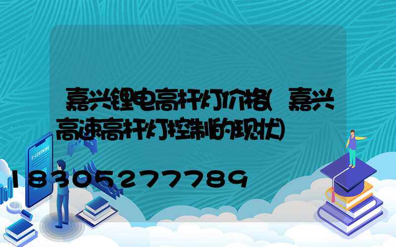 嘉兴锂电高杆灯价格(嘉兴高速高杆灯控制的现状)