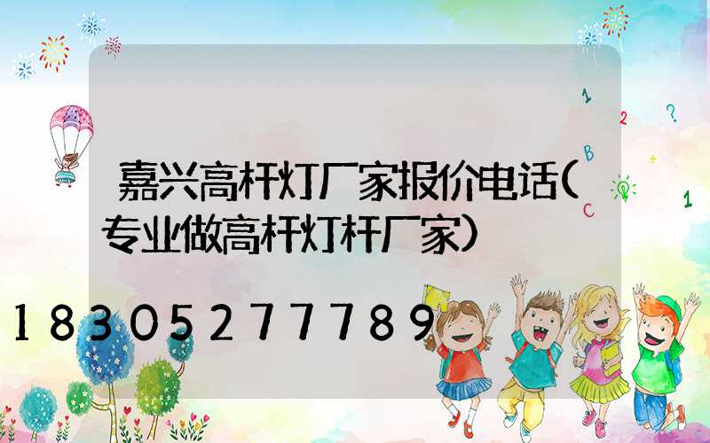 嘉兴高杆灯厂家报价电话(专业做高杆灯杆厂家)